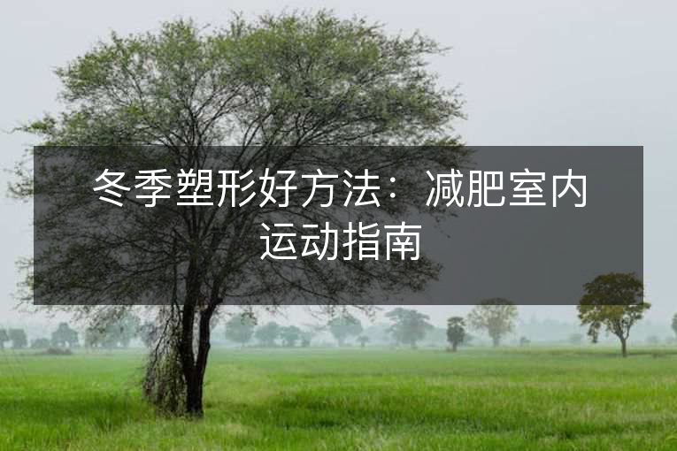冬季塑形好方法:减肥室内运动指南 冬季塑形好方法:减肥室内运动指南