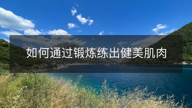 如何通过锻炼练出健美肌肉 如何通过锻炼练出健美肌肉