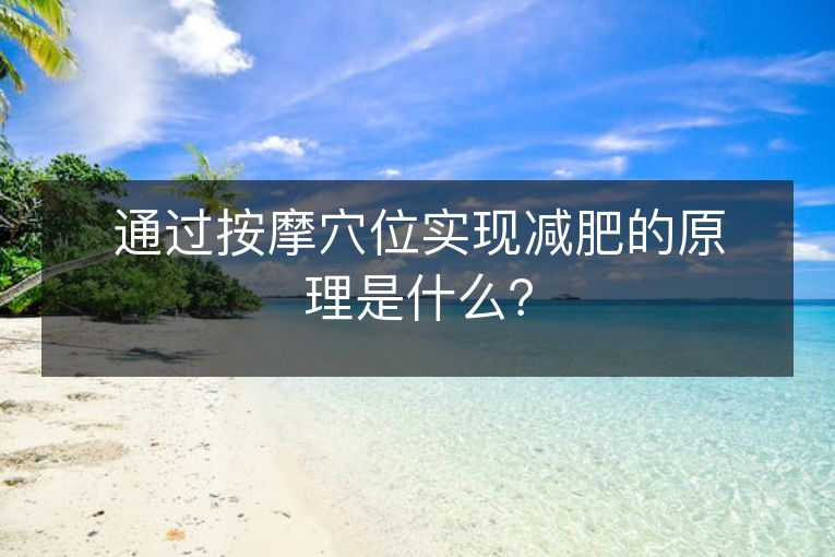 通过按摩穴位实现减肥的原理是什么? 通过按摩穴位实现减肥的原理是什么?