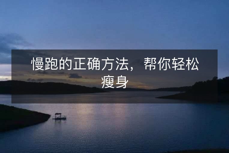 慢跑的正确方法,帮你轻松瘦身 慢跑的正确方法,帮你轻松瘦身
