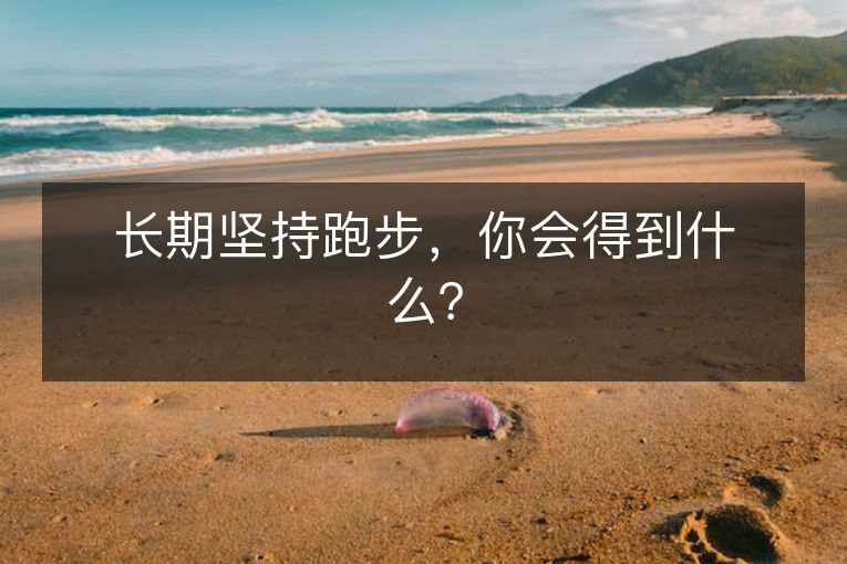 长期坚持跑步,你会得到什么? 长期坚持跑步,你会得到什么?