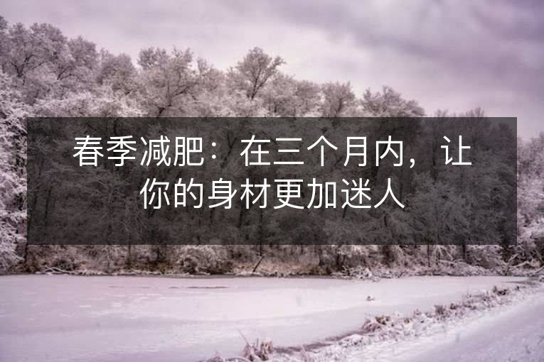 春季减肥：在三个月内，让你的身材更加迷人