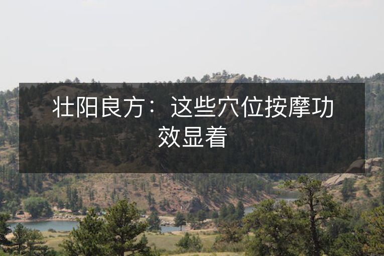 壮阳良方:这些穴位按摩功效显着 壮阳良方:这些穴位按摩功效显着