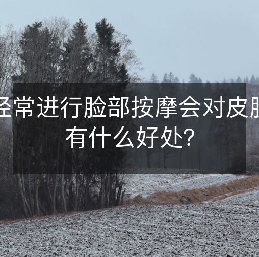 经常进行脸部按摩会对皮肤有什么好处？