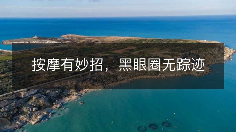 按摩有妙招，黑眼圈无踪迹