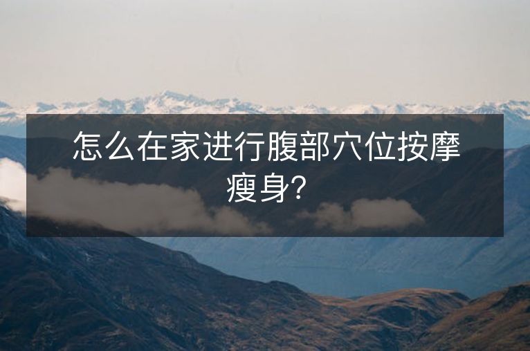 怎么在家进行腹部穴位按摩瘦身？