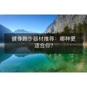 健身跑步器材推荐:哪种更适合你?